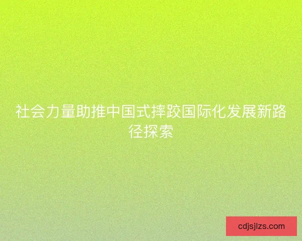 社会力量助推中国式摔跤国际化发展新路径探索